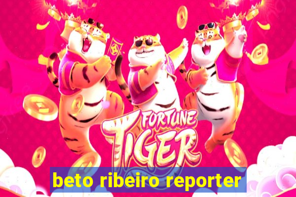 beto ribeiro reporter